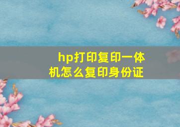 hp打印复印一体机怎么复印身份证