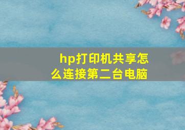 hp打印机共享怎么连接第二台电脑