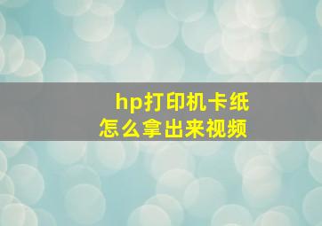 hp打印机卡纸怎么拿出来视频