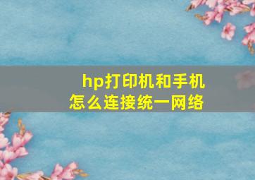 hp打印机和手机怎么连接统一网络