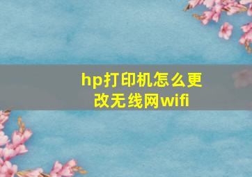 hp打印机怎么更改无线网wifi