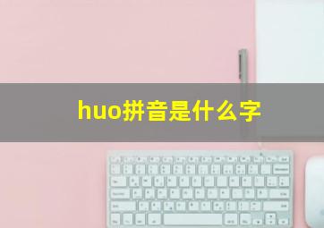 huo拼音是什么字