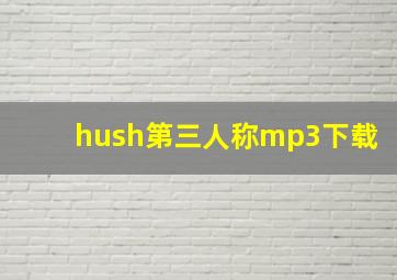 hush第三人称mp3下载