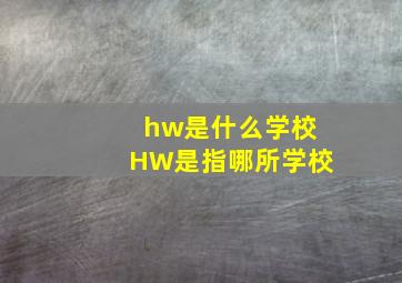 hw是什么学校HW是指哪所学校