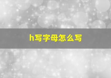 h写字母怎么写