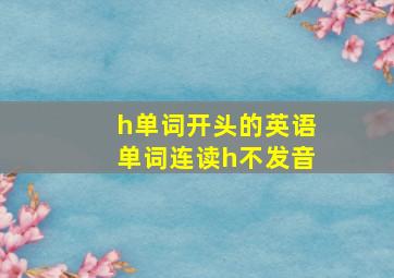 h单词开头的英语单词连读h不发音