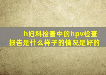 h妇科检查中的hpv检查报告是什么样子的情况是好的