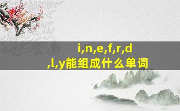 i,n,e,f,r,d,l,y能组成什么单词