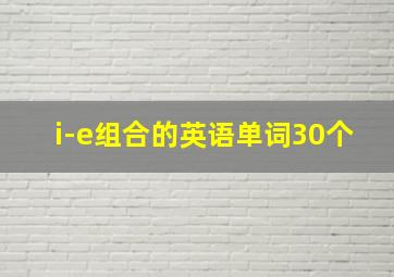 i-e组合的英语单词30个