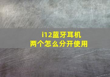 i12蓝牙耳机两个怎么分开使用