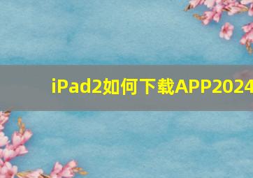 iPad2如何下载APP2024