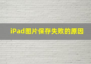 iPad图片保存失败的原因