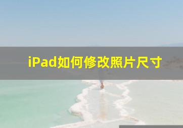 iPad如何修改照片尺寸