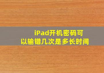 iPad开机密码可以输错几次是多长时间