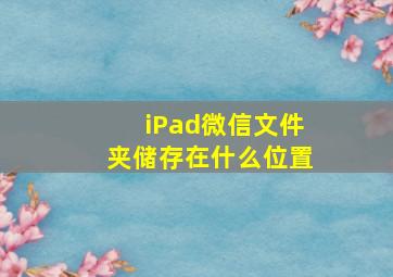 iPad微信文件夹储存在什么位置