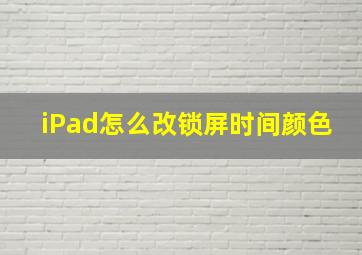 iPad怎么改锁屏时间颜色