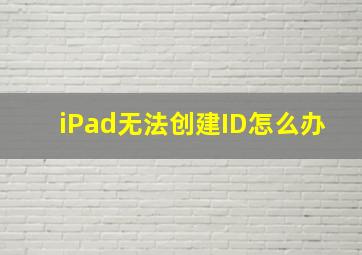 iPad无法创建ID怎么办