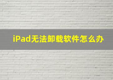 iPad无法卸载软件怎么办