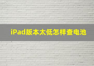 iPad版本太低怎样查电池