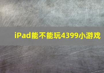 iPad能不能玩4399小游戏