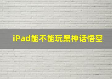 iPad能不能玩黑神话悟空