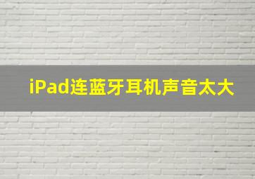 iPad连蓝牙耳机声音太大