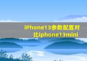 iPhone13参数配置对比iphone13mini