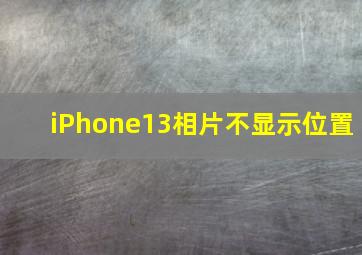 iPhone13相片不显示位置