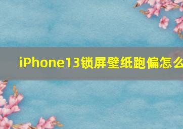 iPhone13锁屏壁纸跑偏怎么