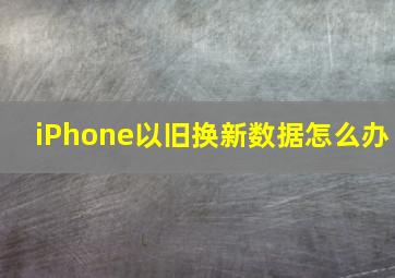 iPhone以旧换新数据怎么办