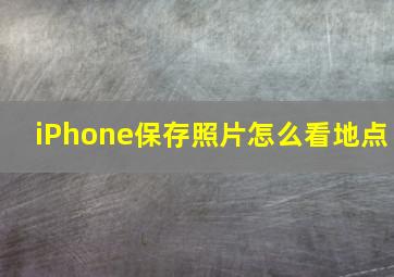 iPhone保存照片怎么看地点