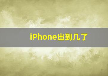 iPhone出到几了