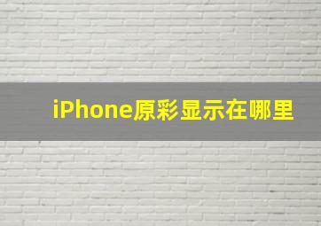 iPhone原彩显示在哪里