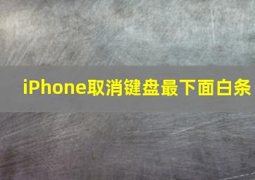 iPhone取消键盘最下面白条