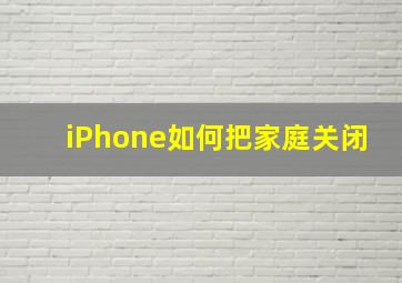 iPhone如何把家庭关闭