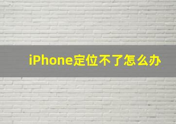 iPhone定位不了怎么办