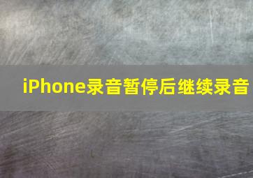 iPhone录音暂停后继续录音