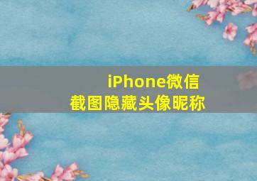 iPhone微信截图隐藏头像昵称