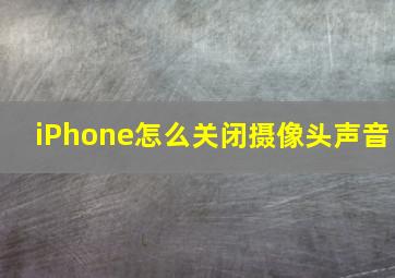 iPhone怎么关闭摄像头声音