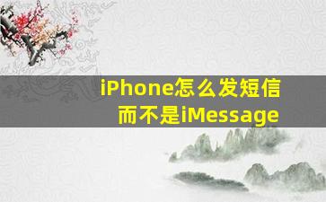 iPhone怎么发短信而不是iMessage