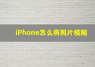 iPhone怎么将照片模糊