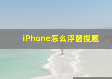 iPhone怎么浮窗搜题