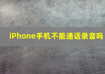 iPhone手机不能通话录音吗