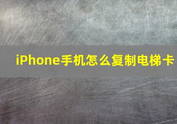 iPhone手机怎么复制电梯卡