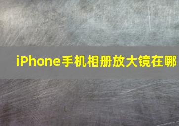 iPhone手机相册放大镜在哪