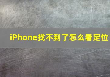 iPhone找不到了怎么看定位