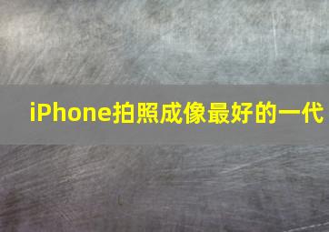 iPhone拍照成像最好的一代