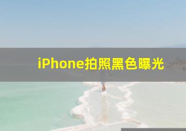 iPhone拍照黑色曝光