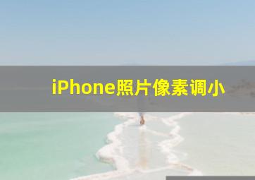 iPhone照片像素调小