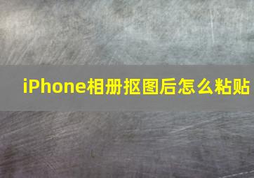 iPhone相册抠图后怎么粘贴